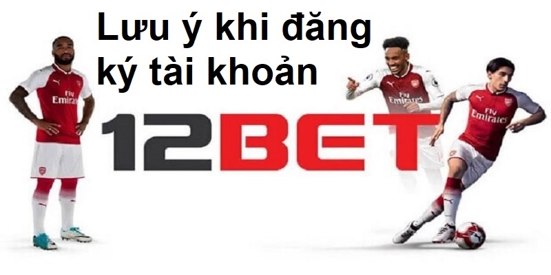 Cần lưu ý gì khi đăng ký tài khoản tại 12bet?